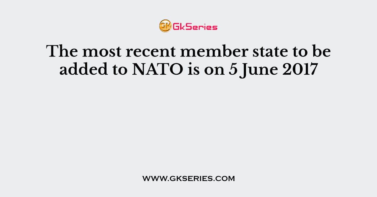 The most recent member state to be added to NATO is on 5 June 2017