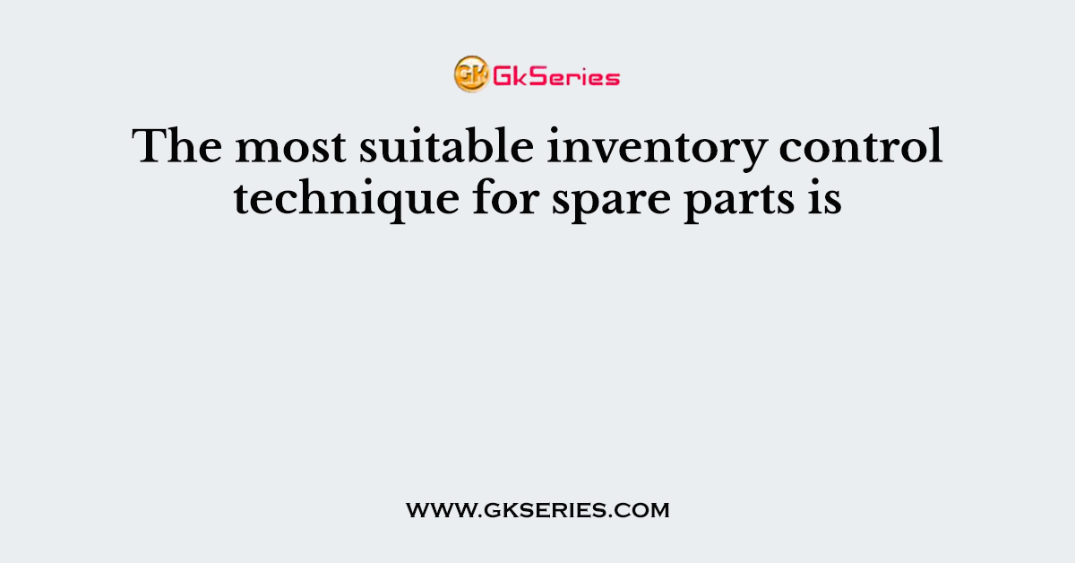 The most suitable inventory control technique for spare parts is