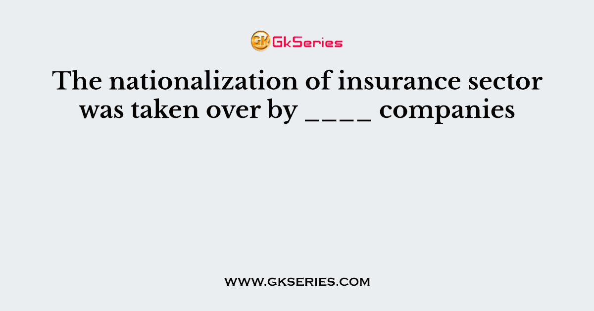 The nationalization of insurance sector was taken over by ____ companies