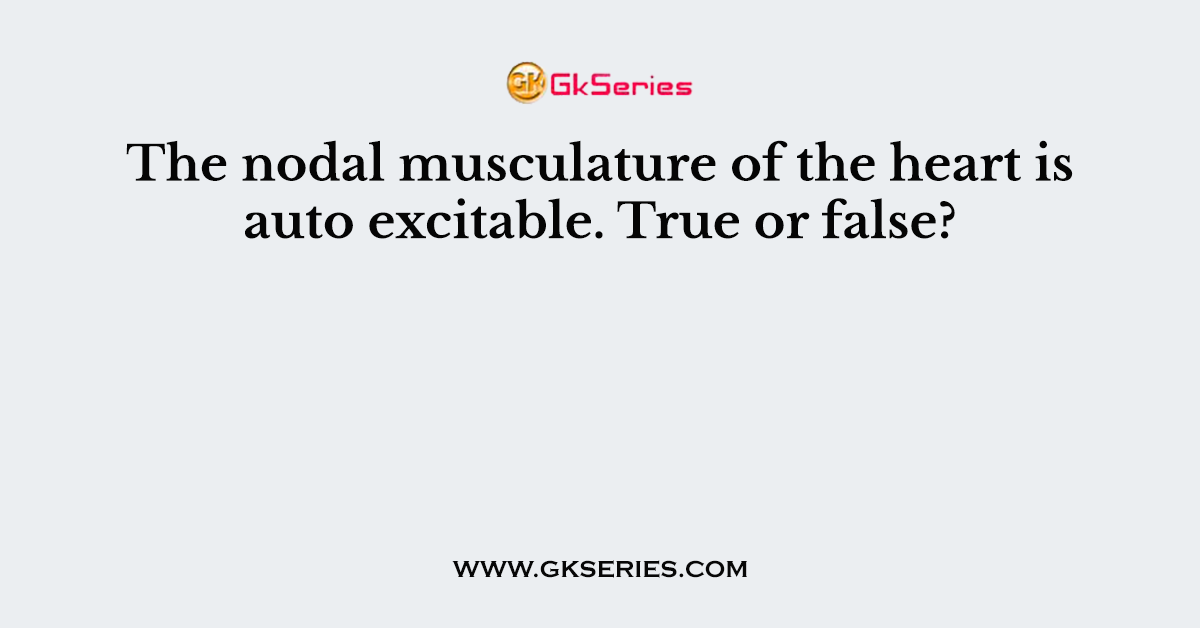 The nodal musculature of the heart is auto excitable. True or false?