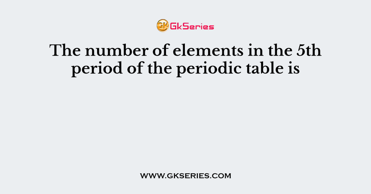 The number of elements in the 5th period of the periodic table is