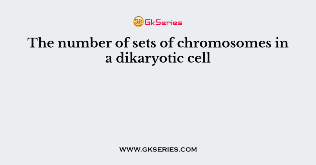 The number of sets of chromosomes in a dikaryotic cell