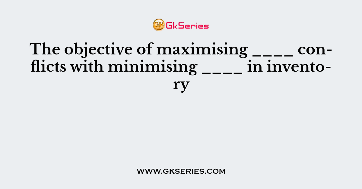 The objective of maximising ____ conflicts with minimising ____ in inventory