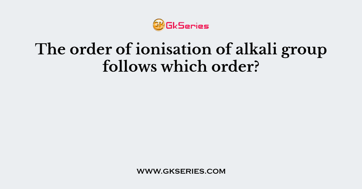 The order of ionisation of alkali group follows which order?