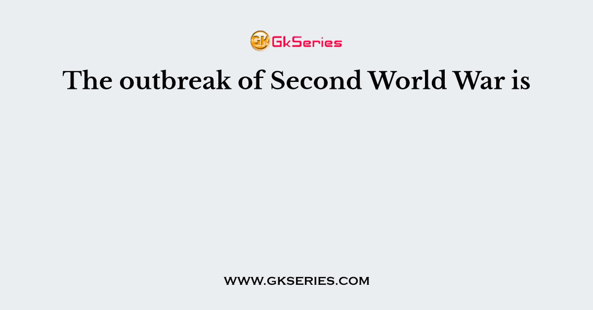 The outbreak of Second World War is