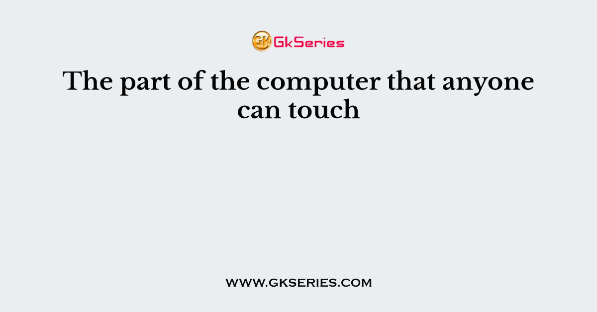 The part of the computer that anyone can touch