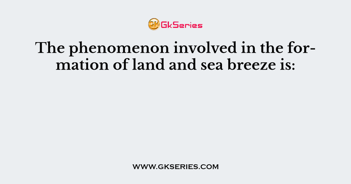 The phenomenon involved in the formation of land and sea breeze is: