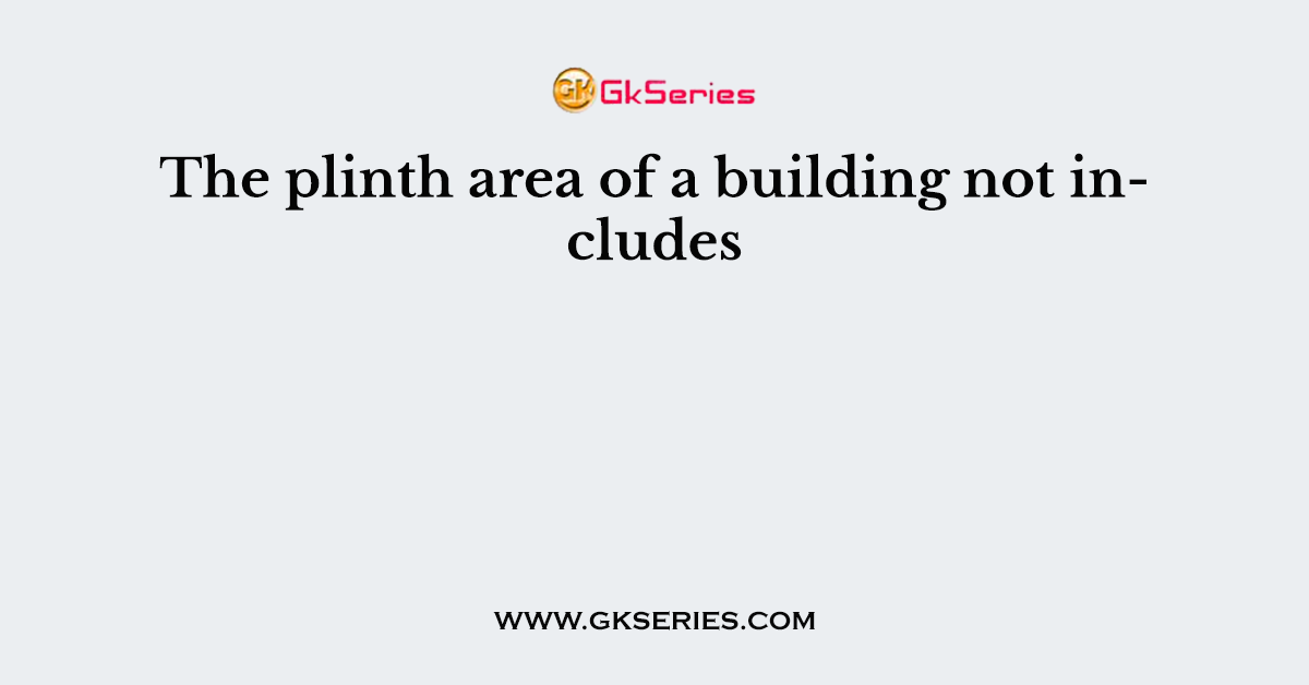 The plinth area of a building not includes