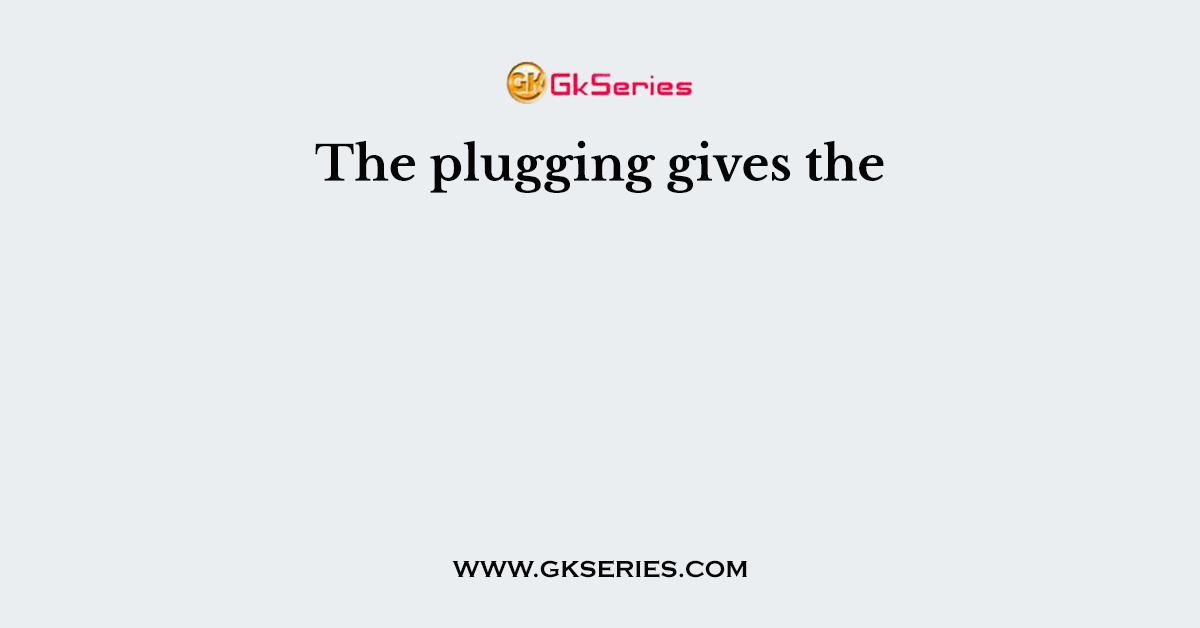 The plugging gives the