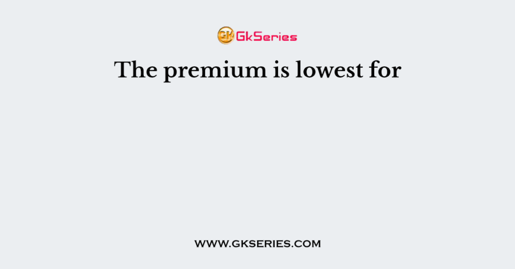 The premium is lowest for