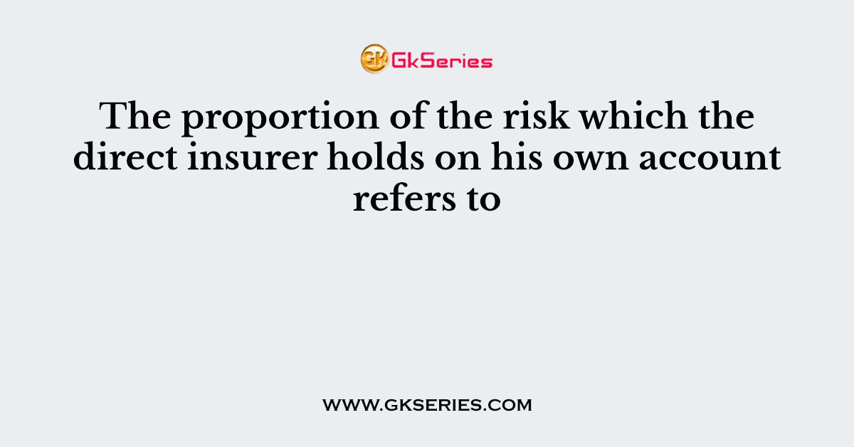 The proportion of the risk which the direct insurer holds on his own account refers to