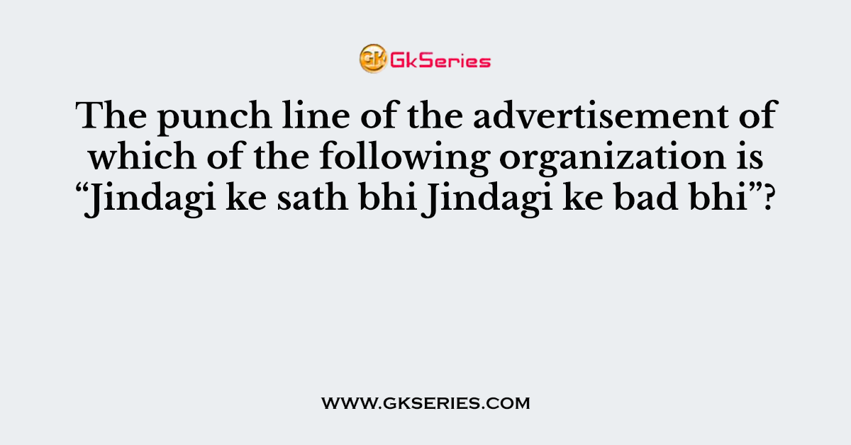 The punch line of the advertisement of which of the following organization is “Jindagi ke sath bhi Jindagi ke bad bhi”?
