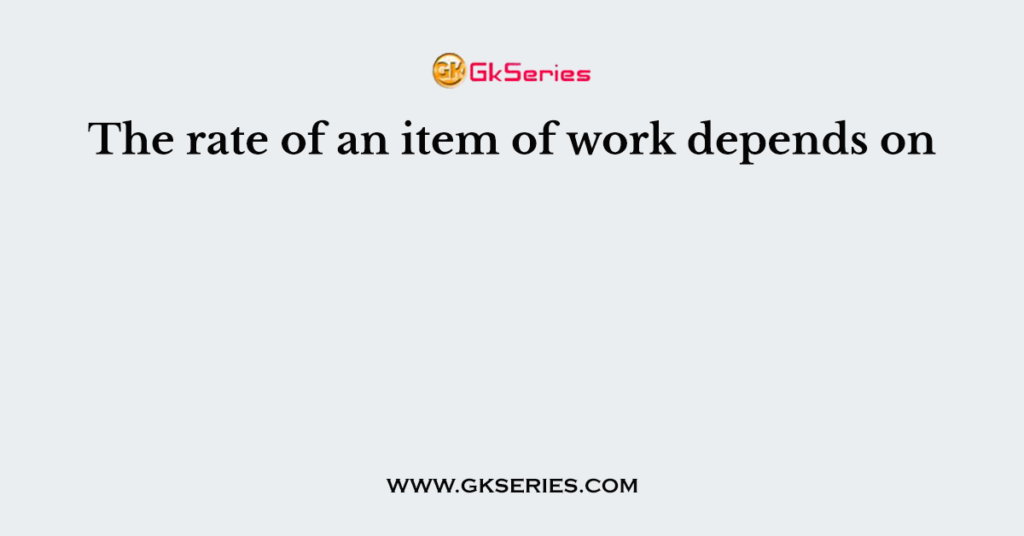 The rate of an item of work depends on