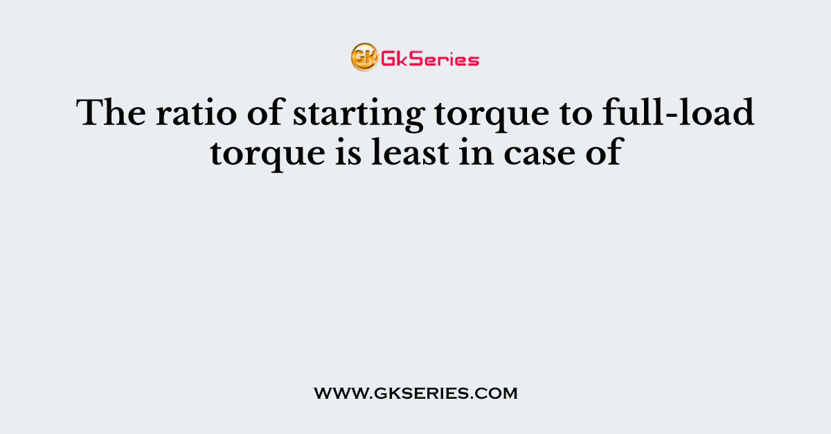 The ratio of starting torque to full-load torque is least in case of