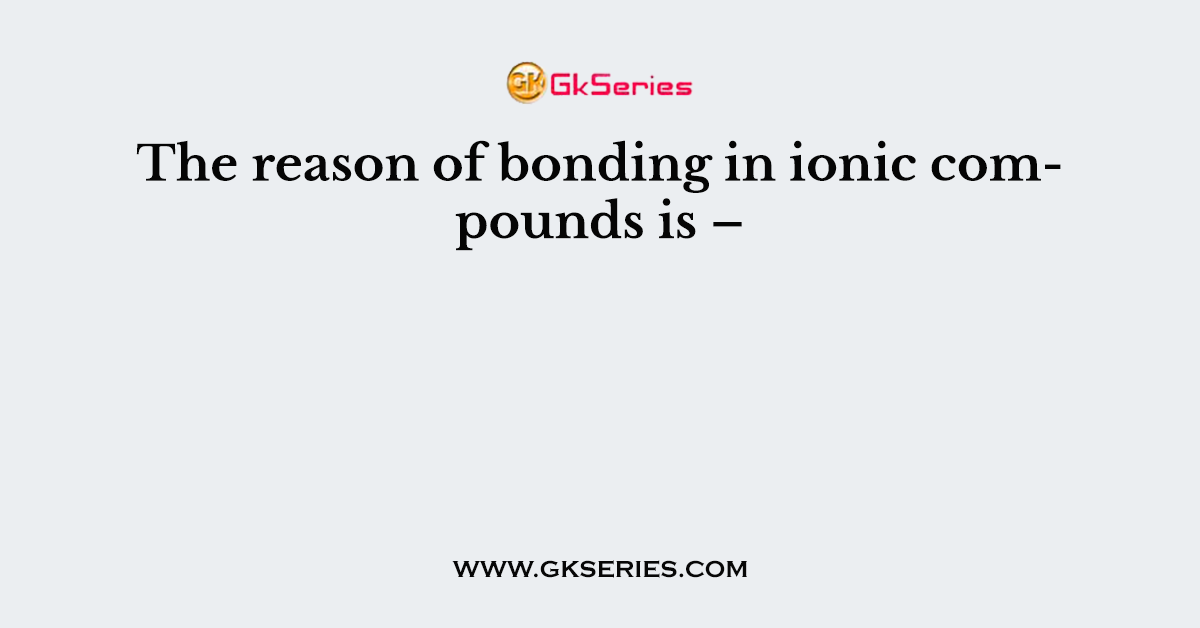 The reason of bonding in ionic compounds is –