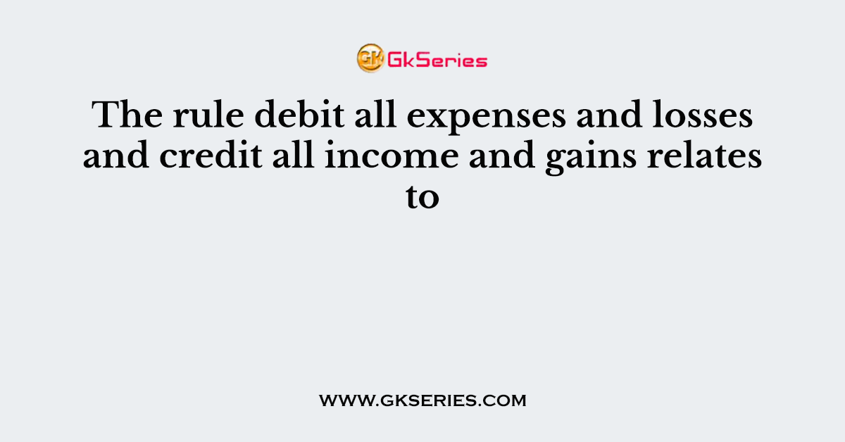 The rule debit all expenses and losses and credit all income and gains relates to
