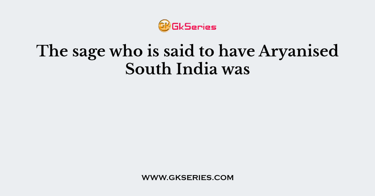The sage who is said to have Aryanised South India was