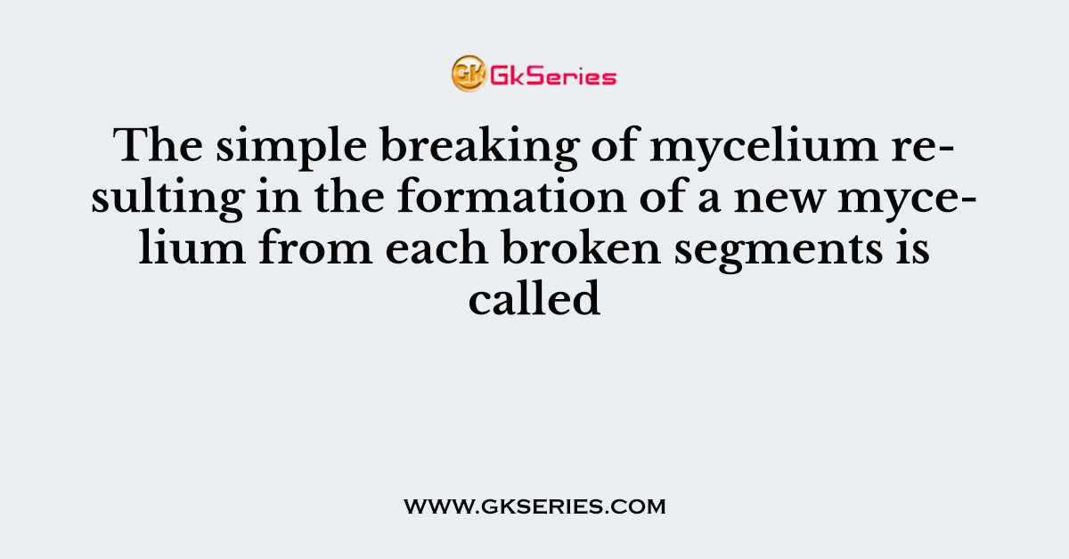 The simple breaking of mycelium resulting in the formation of a new mycelium from each broken segments is called