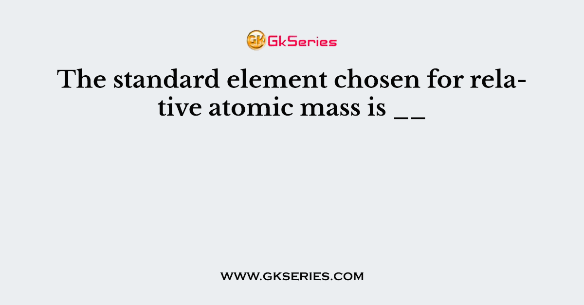 The standard element chosen for relative atomic mass is __