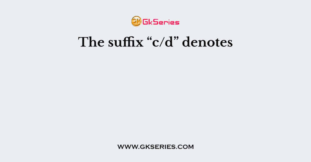 The suffix “c/d” denotes