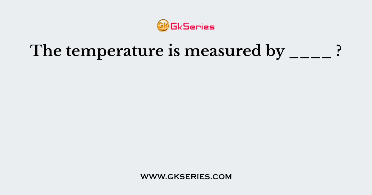 The temperature of our body is measured by ____ ?