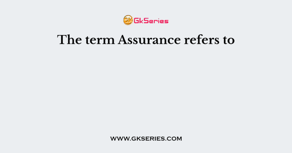 The term Assurance refers to