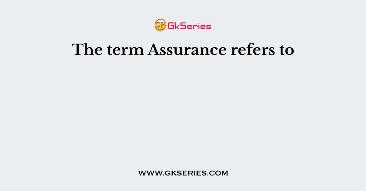 The term Assurance refers to