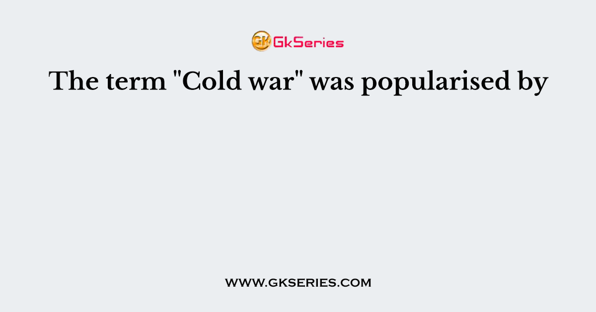 The term "Cold war" was popularised by