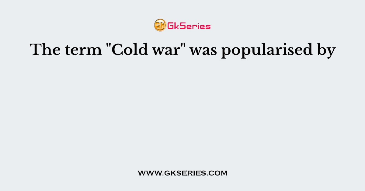 The Term Cold War Was Popularised By