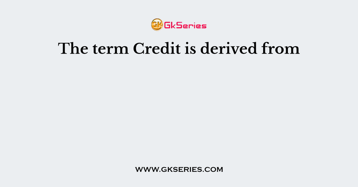 The term Credit is derived from