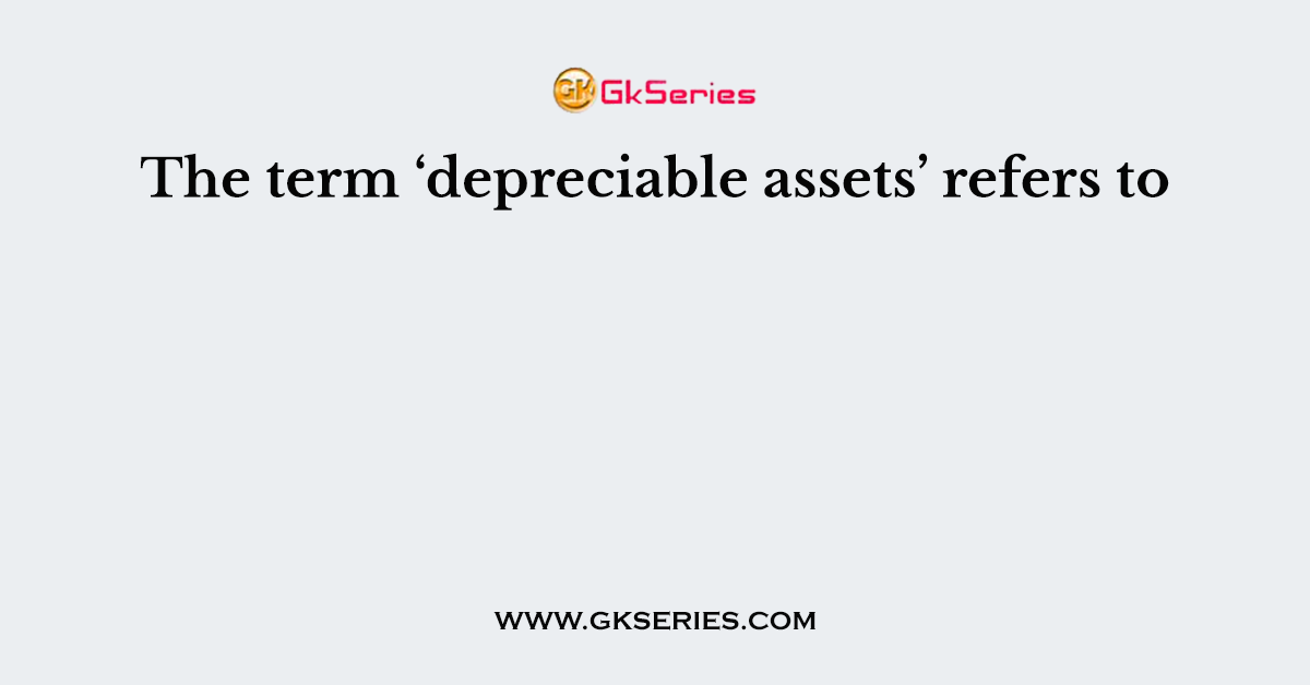 The term ‘depreciable assets’ refers to