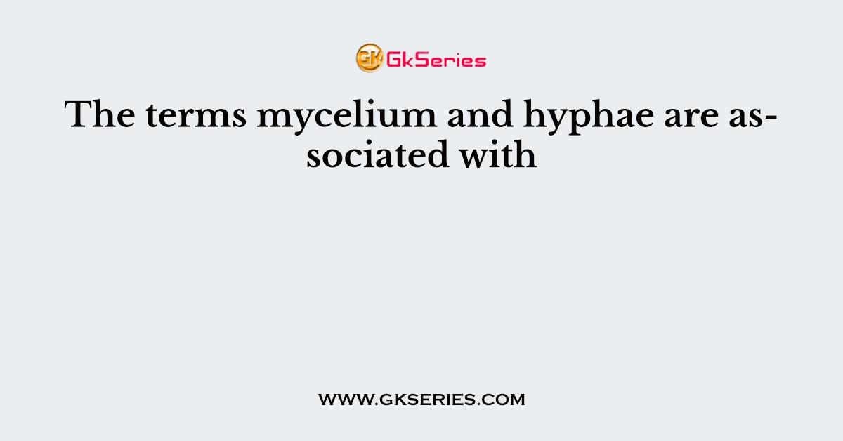 The terms mycelium and hyphae are associated with