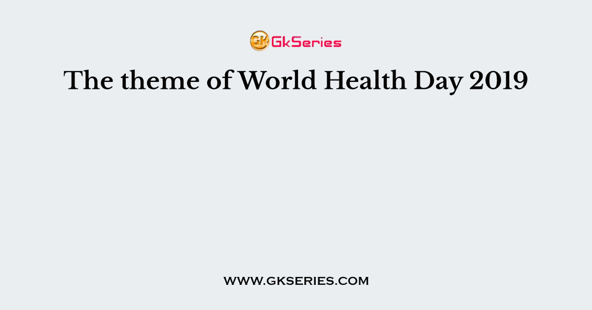 The theme of World Health Day 2019