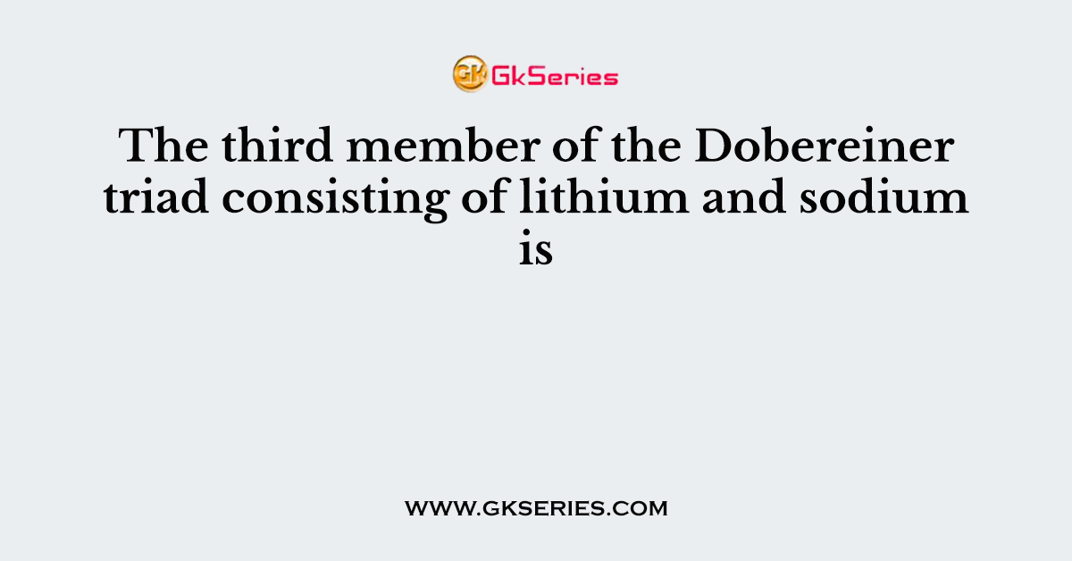 The third member of the Dobereiner triad consisting of lithium and sodium is