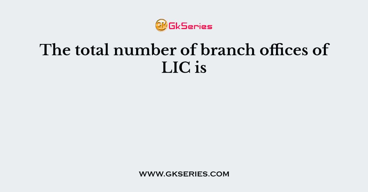 The total number of branch offices of LIC is