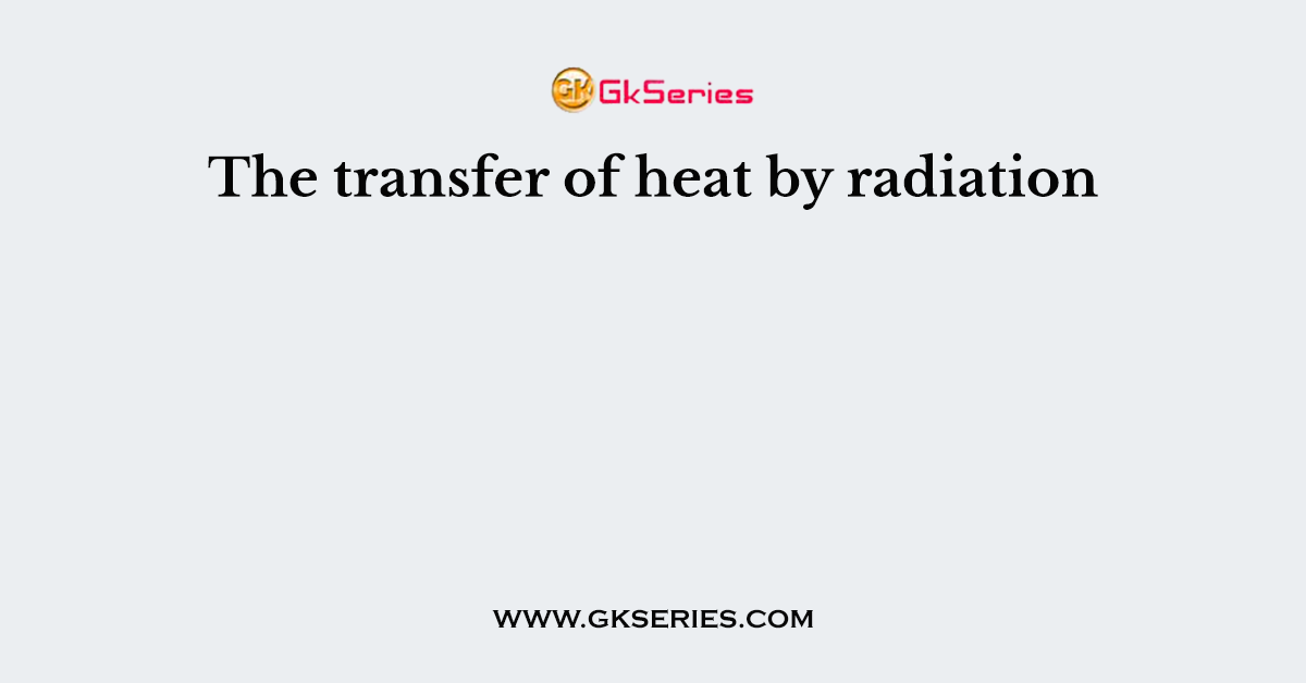 The transfer of heat by radiation