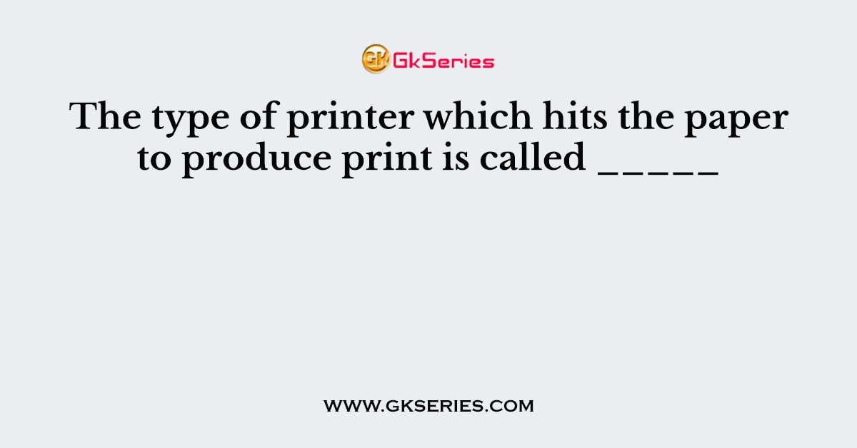 The type of printer which hits the paper to produce print is called _____