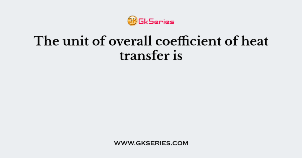 the-unit-of-overall-coefficient-of-heat-transfer-is