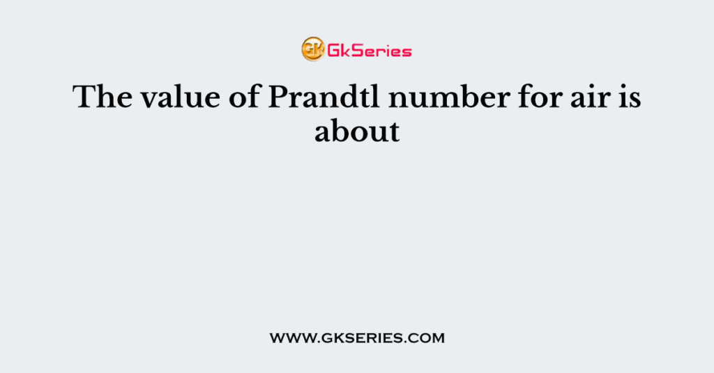 The value of Prandtl number for air is about