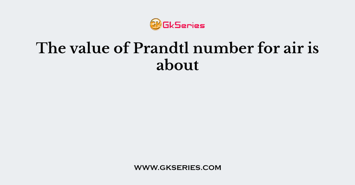 The value of Prandtl number for air is about
