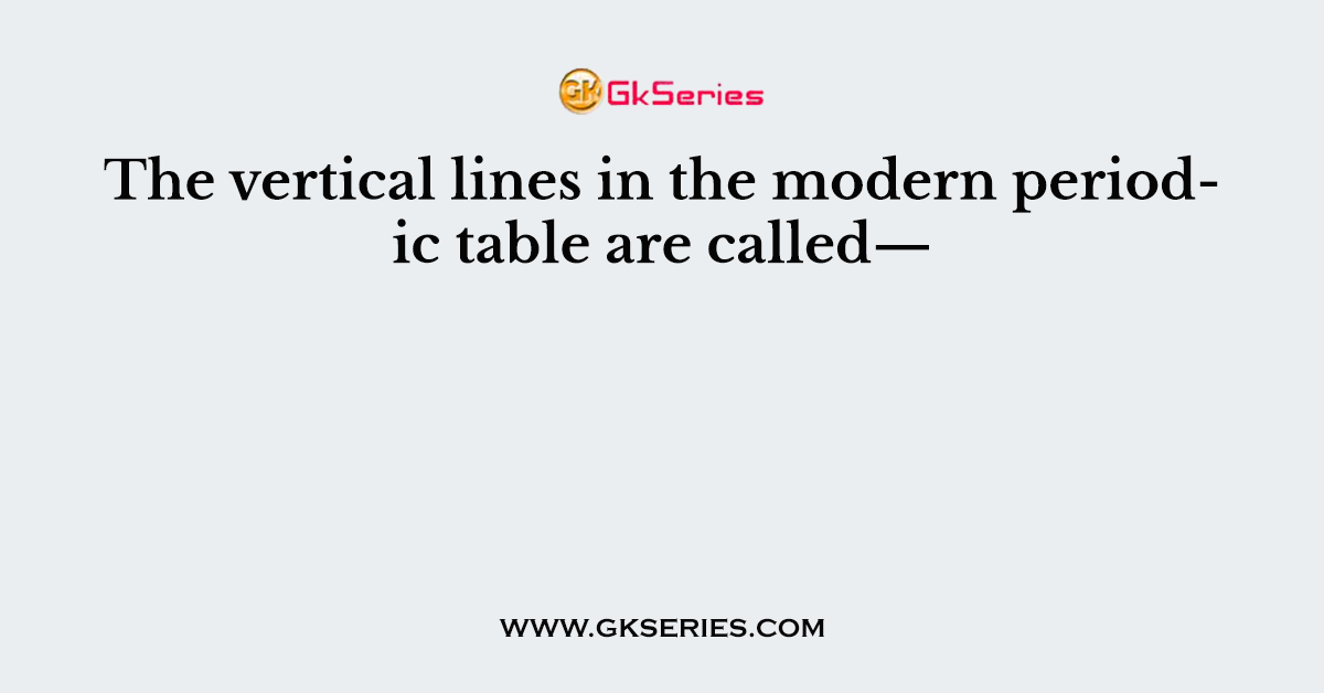 The vertical lines in the modern periodic table are called—