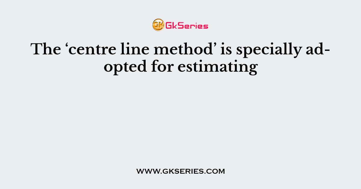 The ‘centre line method’ is specially adopted for estimating