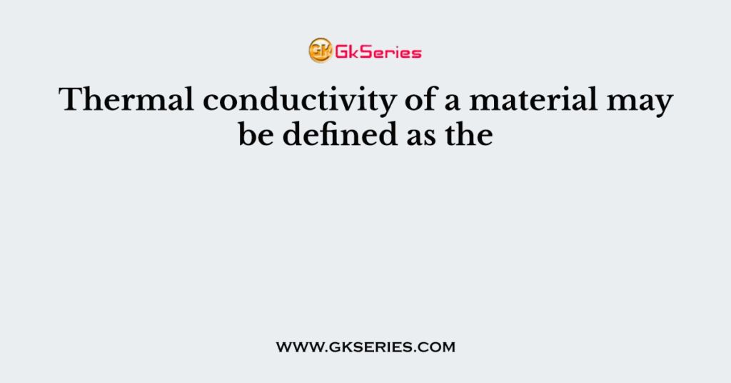 Thermal conductivity of a material may be defined as the