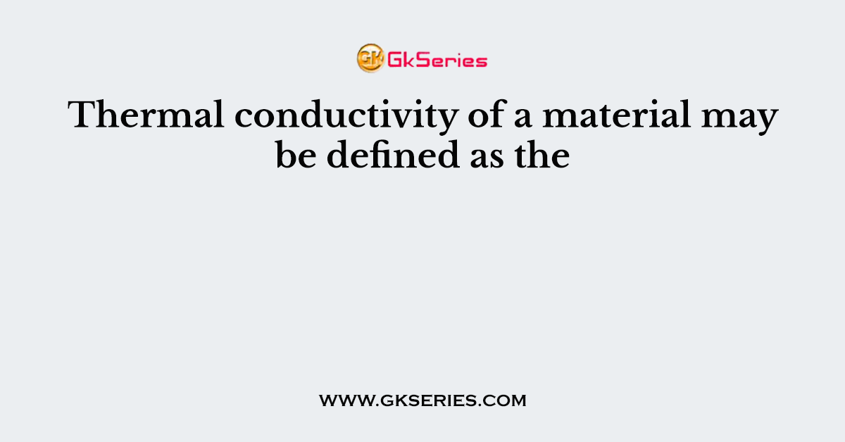 Thermal conductivity of a material may be defined as the