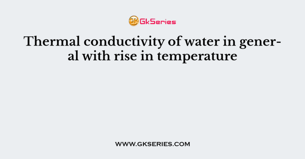 Thermal conductivity of water in general with rise in temperature