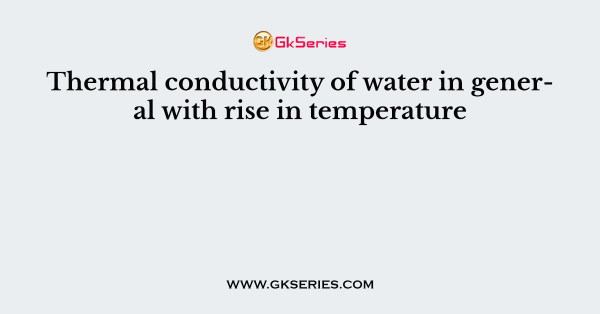 Thermal conductivity of water in general with rise in temperature