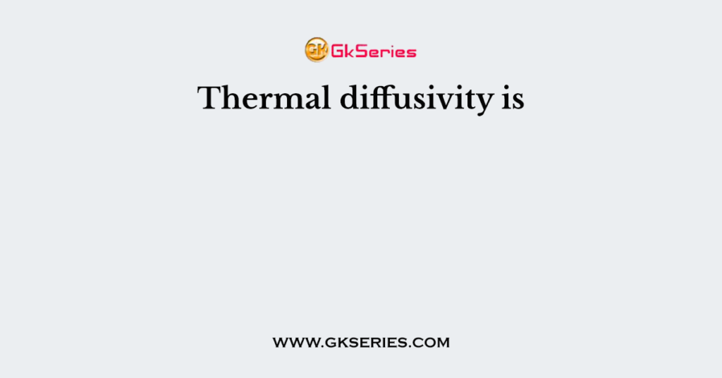 Thermal diffusivity is