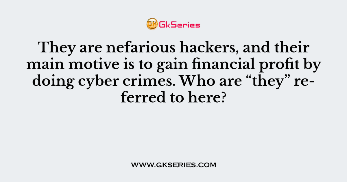 They are nefarious hackers, and their main motive is to gain financial profit by doing cyber crimes. Who are “they” referred to here?