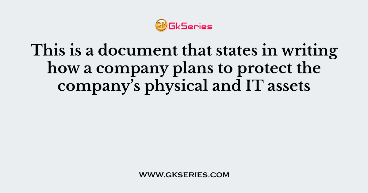 This is a document that states in writing how a company plans to protect the company’s physical and IT assets