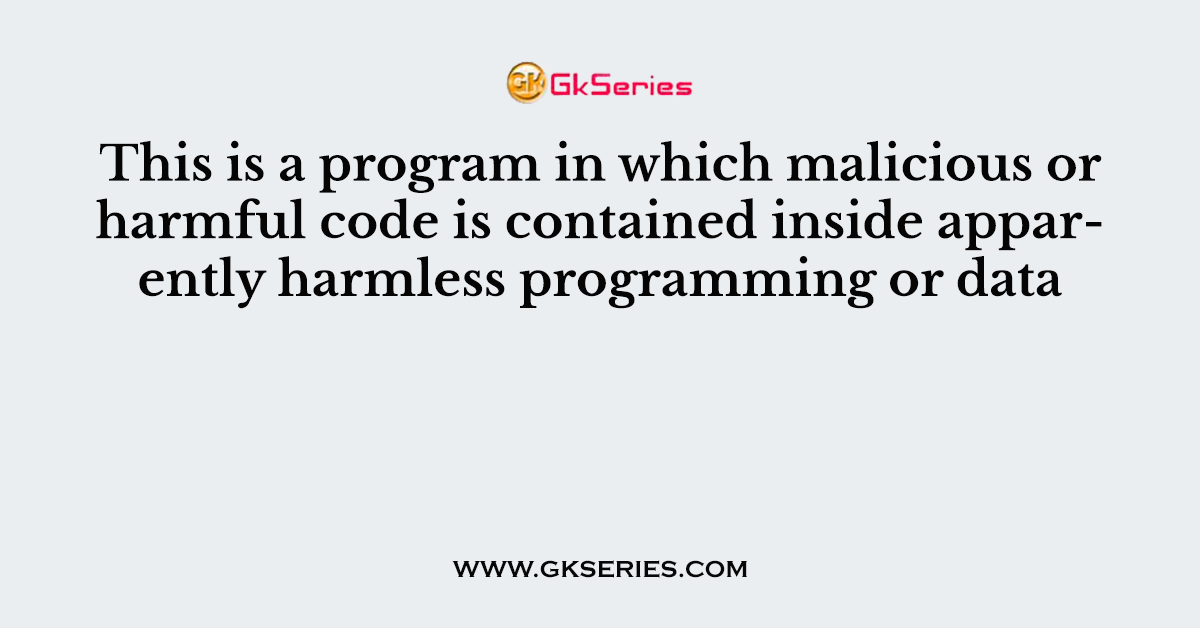 This is a program in which malicious or harmful code is contained inside apparently harmless programming or data